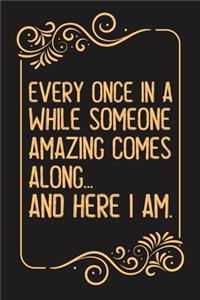 Every Once in a While Someone Amazing Comes Along...and here I am.