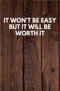 It Won't Be Easy But It Will Be Worth It