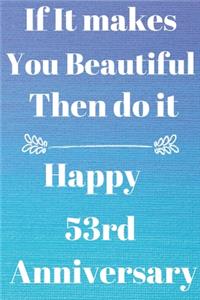 If it Makes you beautiful then do it Happy 53rd Anniversary