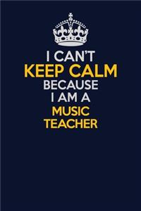 I Can't Keep Calm Because I Am A music teacher