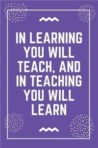 In learning you will teach, and in teaching you will learn