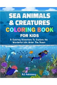 Sea Animals and Creatures Coloring Book For Kids; A Coloring Adventure To Explore the Wonderful Life Under The Ocean