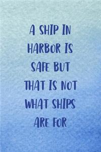 A Ship In Harbor Is Safe But That Is Not What Ships Are For