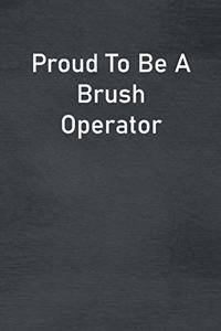 Proud To Be A Brush Operator