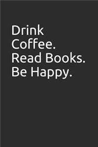 Drink Coffee. Read Books. Be Happy.