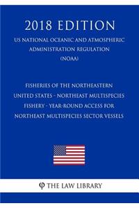 Fisheries of the Northeastern United States - Northeast Multispecies Fishery - Year-Round Access for Northeast Multispecies Sector Vessels (Us National Oceanic and Atmospheric Administration Regulation) (Noaa) (2018 Edition)