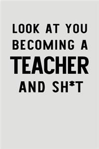 Look at You Becoming a Teacher and Sh*t