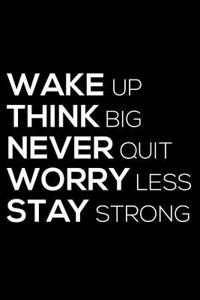 Wake Up Think Big Never Quit Worry Less Stay Strong