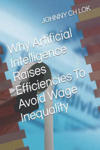 Why Artificial Intelligence Raises Efficiencies To Avoid Wage Inequality