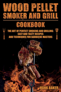 Wood Pellet Smoker and Grill Cookbook: The Art of Perfect Smoking and Grilling: Easy and Tasty Recipes and Techniques for Barbecue Masters