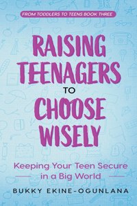 Raising Teenagers to Choose Wisely: Keeping your Teen Secure in a Big World