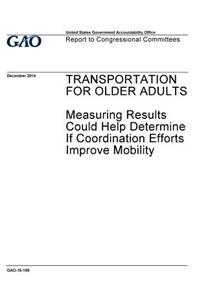 Transportation for older adults, measuring results could help determine if coordination efforts improve mobility