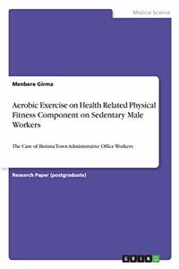 Aerobic Exercise on Health Related Physical Fitness Component on Sedentary Male Workers