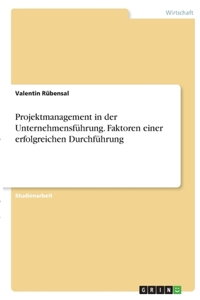 Projektmanagement in der Unternehmensführung. Faktoren einer erfolgreichen Durchführung