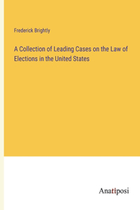 Collection of Leading Cases on the Law of Elections in the United States