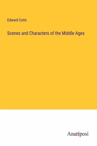 Scenes and Characters of the Middle Ages