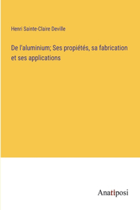 De l'aluminium; Ses propiétés, sa fabrication et ses applications