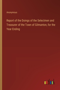 Report of the Doings of the Selectmen and Treasurer of the Town of Gilmanton, for the Year Ending