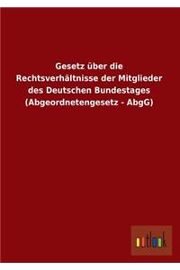 Gesetz Uber Die Rechtsverhaltnisse Der Mitglieder Des Deutschen Bundestages (Abgeordnetengesetz - Abgg)