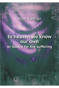 In Heaven We Know Our Own Or, Solace for the Suffering