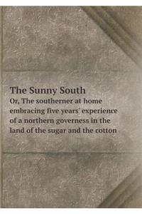 The Sunny South Or, the Southerner at Home Embracing Five Years' Experience of a Northern Governess in the Land of the Sugar and the Cotton