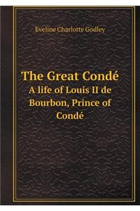 The Great Condé a Life of Louis II de Bourbon, Prince of Condé