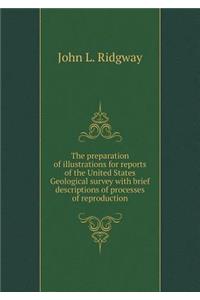 The Preparation of Illustrations for Reports of the United States Geological Survey with Brief Descriptions of Processes of Reproduction