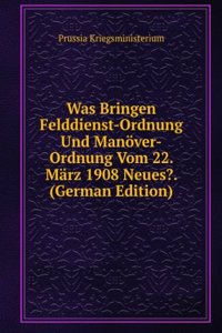 Was Bringen Felddienst-Ordnung Und Manover-Ordnung Vom 22. Marz 1908 Neues?. (German Edition)