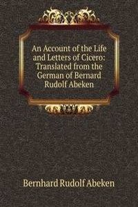 Account of the Life and Letters of Cicero: Translated from the German of Bernard Rudolf Abeken