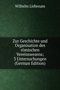 Zur Geschichte und Organisation des romischen Vereinswesens; 3 Untersuchungen (German Edition)