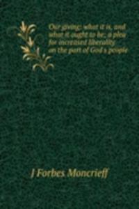 Our giving: what it is, and what it ought to be; a plea for increased liberality on the part of God's people