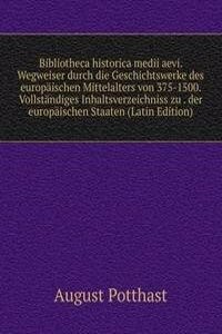 Bibliotheca historica medii aevi. Wegweiser durch die Geschichtswerke des europaischen Mittelalters von 375-1500. Vollstandiges Inhaltsverzeichniss zu . der europaischen Staaten (Latin Edition)