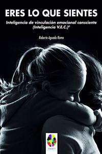 ERES LO QUE SIENTES: Inteligencia de Vinculacion Emocional Consciente (Inteligencia V.E.C.)Â®