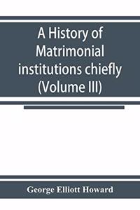 A history of matrimonial institutions chiefly in England and the United States, with an introductory analysis of the literature and the theories of primitive marriage and the family (Volume III)