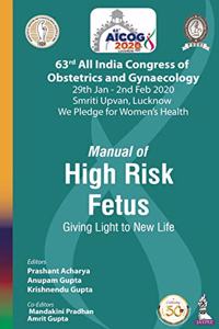 AICOG MANUAL OF HIGH RISK FETUS: GIVING LIGHT TO NEW LIFE (63RD ALL INDIA CONGRESS OF OBSTETRICS AND