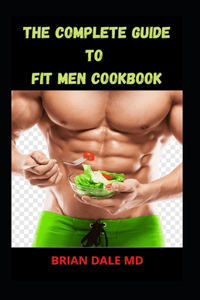 The Complete Guide to Fit Men Cookbook