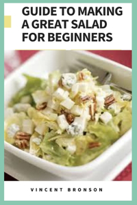 Guide to Making a Great Salad For Beginners