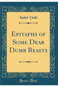 Epitaphs of Some Dear Dumb Beasts (Classic Reprint)