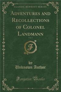 Adventures and Recollections of Colonel Landmann, Vol. 2 (Classic Reprint)
