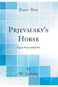 Prjevalsky's Horse: Equus Prejewalskii Pol (Classic Reprint)