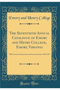 The Seventieth Annual Catalogue of Emory and Henry College, Emory, Virginia: With Courses of Instruction and Announcements; 1906-1907 (Classic Reprint)