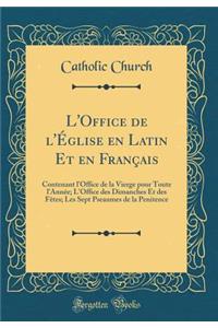 L'Office de l'Ã?glise En Latin Et En FranÃ§ais: Contenant l'Office de la Vierge Pour Toute l'AnnÃ©e; l'Office Des Dimanches Et Des FÃªtes; Les Sept Pseaumes de la Penitence (Classic Reprint)