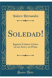 Soledad!: Juguete CÃ³mico-LÃ­rico En Un Acto Y En Prosa (Classic Reprint)