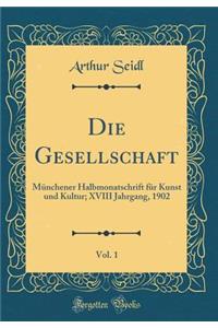 Die Gesellschaft, Vol. 1: MÃ¼nchener Halbmonatschrift FÃ¼r Kunst Und Kultur; XVIII Jahrgang, 1902 (Classic Reprint)