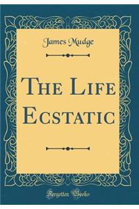 The Life Ecstatic (Classic Reprint)