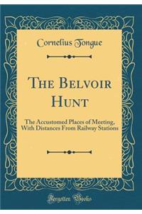 The Belvoir Hunt: The Accustomed Places of Meeting, with Distances from Railway Stations (Classic Reprint)