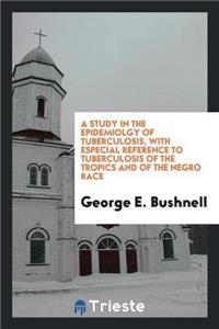 A Study in the Epidemiolgy of Tuberculosis, with Especial Reference to Tuberculosis of the Tropics and of the Negro Race