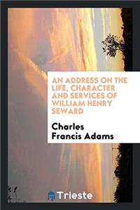 An Address on the Life, Character and Services of William Henry Seward