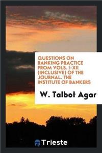 Questions on Banking Practice from Vols. I-XII (Inclusive) of the Journal. the Institute of Bankers