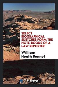 Select Biographical Sketches Form the Note-Books of a Law Reporter